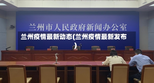 兰州疫情最新动态(兰州疫情最新发布)-第1张图片