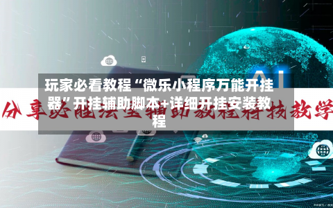玩家必看教程“微乐小程序万能开挂器”开挂辅助脚本+详细开挂安装教程-第1张图片