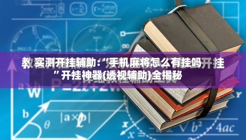 实测开挂辅助:“手机麻将怎么有挂吗”开挂神器{透视辅助}全揭秘-第1张图片