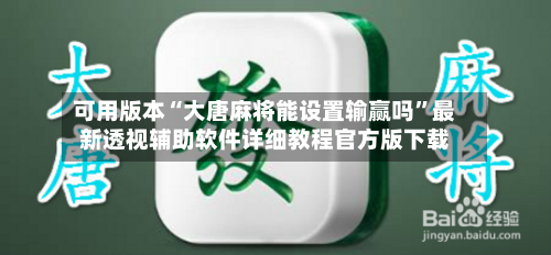 可用版本“大唐麻将能设置输赢吗”最新透视辅助软件详细教程官方版下载-第1张图片