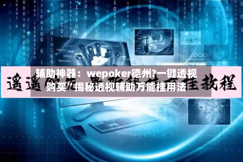辅助神器：wepoker德州?一键透视购买	”揭秘透视辅助万能挂用法-第1张图片