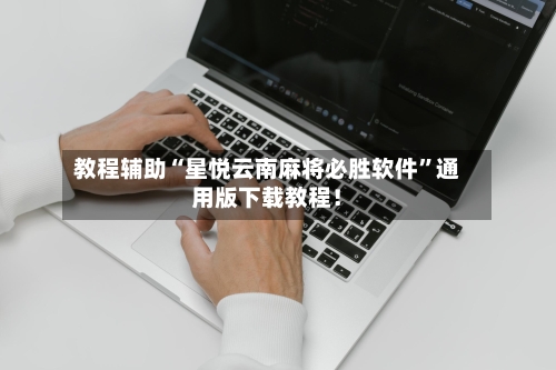教程辅助“星悦云南麻将必胜软件	”通用版下载教程！-第1张图片