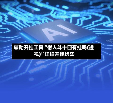 辅助开挂工具“懒人斗十四有挂吗(透视)	”详细开挂玩法-第1张图片