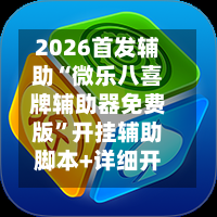 2026首发辅助“微乐八喜牌辅助器免费版	”开挂辅助脚本+详细开挂安装教程-第1张图片