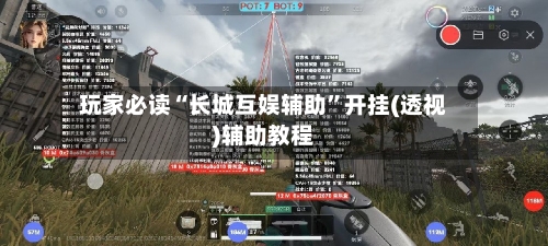 玩家必读“长城互娱辅助”开挂(透视)辅助教程-第1张图片