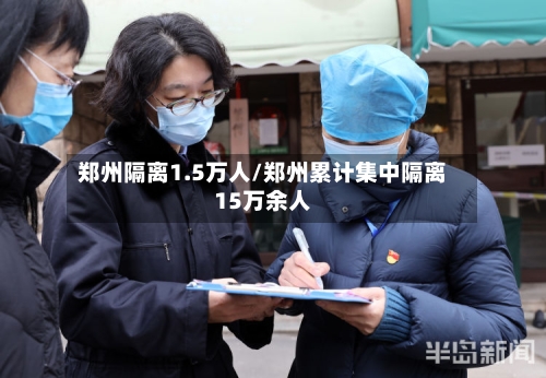 郑州隔离1.5万人/郑州累计集中隔离15万余人-第1张图片