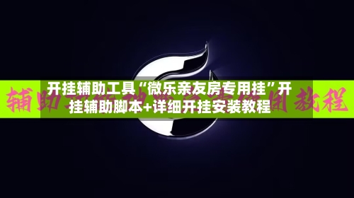 开挂辅助工具“微乐亲友房专用挂	”开挂辅助脚本+详细开挂安装教程-第1张图片