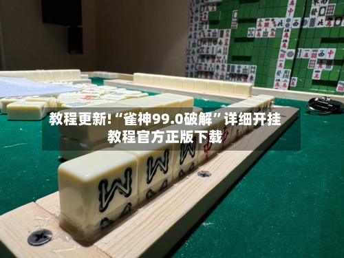 教程更新!“雀神99.0破解	”详细开挂教程官方正版下载-第1张图片
