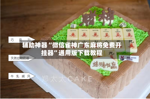 辅助神器“微信雀神广东麻将免费开挂器”通用版下载教程-第1张图片
