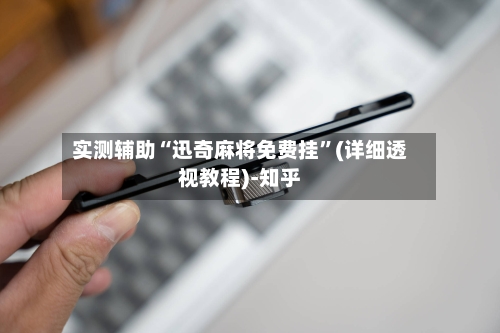 实测辅助“迅奇麻将免费挂	”(详细透视教程)-知乎-第1张图片