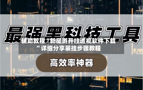 辅助教程“新星游开挂透视软件下载”详细分享装挂步骤教程-第1张图片