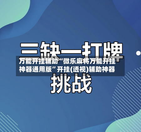 万能开挂辅助“微乐麻将万能开挂神器通用版”开挂(透视)辅助神器-第1张图片