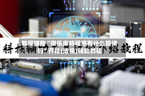 教程辅助“微乐麻将程序有什么规律吗”开挂(透视)辅助教程-第1张图片