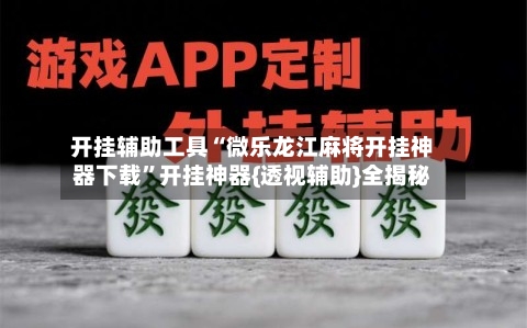 开挂辅助工具“微乐龙江麻将开挂神器下载	”开挂神器{透视辅助}全揭秘-第1张图片