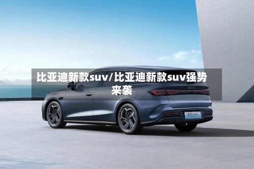 比亚迪新款suv/比亚迪新款suv强势来袭-第1张图片
