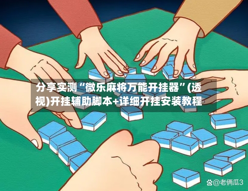 分享实测“微乐麻将万能开挂器”(透视)开挂辅助脚本+详细开挂安装教程-第1张图片