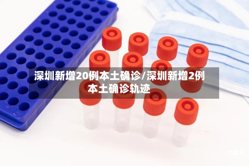 深圳新增20例本土确诊/深圳新增2例本土确诊轨迹-第1张图片