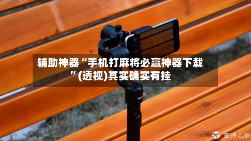 辅助神器“手机打麻将必赢神器下载	”(透视)其实确实有挂-第1张图片