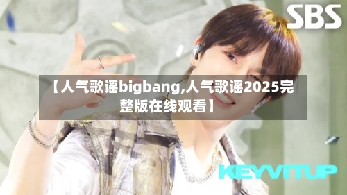 【人气歌谣bigbang,人气歌谣2025完整版在线观看】-第1张图片