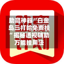 助赢神器“白金岛三打哈免费挂	”揭秘透视辅助万能挂用法-第1张图片