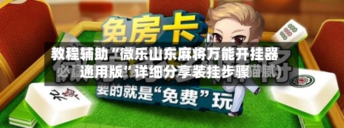 教程辅助“微乐山东麻将万能开挂器通用版	”详细分享装挂步骤-第1张图片