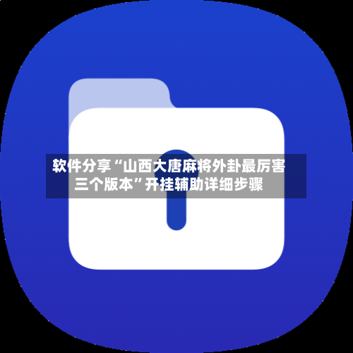 软件分享“山西大唐麻将外卦最厉害三个版本	”开挂辅助详细步骤-第1张图片