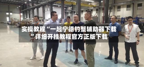 实操教程“一起宁德钓蟹辅助器下载	”详细开挂教程官方正版下载-第1张图片