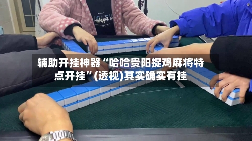 辅助开挂神器“哈哈贵阳捉鸡麻将特点开挂	”(透视)其实确实有挂-第1张图片