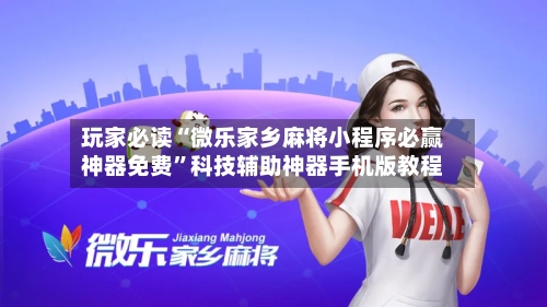 玩家必读“微乐家乡麻将小程序必赢神器免费	”科技辅助神器手机版教程-第1张图片