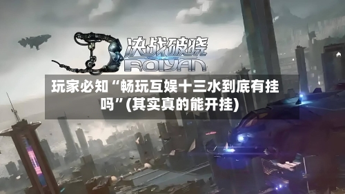玩家必知“畅玩互娱十三水到底有挂吗”(其实真的能开挂)-第1张图片