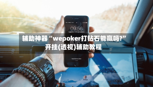 辅助神器“wepoker打钻石能赢吗?	”开挂(透视)辅助教程-第1张图片