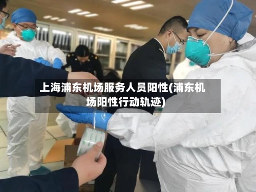 上海浦东机场服务人员阳性(浦东机场阳性行动轨迹)-第1张图片