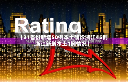 【31省份新增50例本土确诊浙江45例,浙江新增本土1例情况】-第1张图片