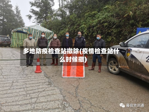 多地防疫检查站撤除(疫情检查站什么时候撤)-第1张图片