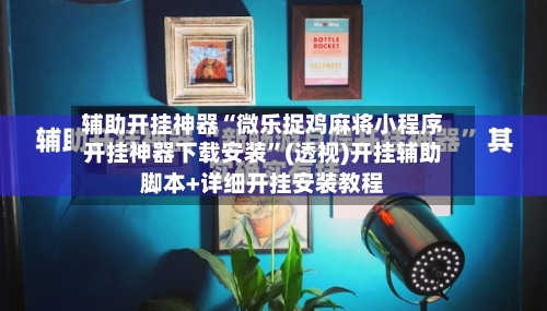辅助开挂神器“微乐捉鸡麻将小程序开挂神器下载安装	”(透视)开挂辅助脚本+详细开挂安装教程-第1张图片