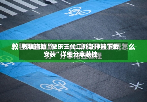 教程辅助“微乐三代二外卦神器下载安装	”详细分享装挂-第1张图片