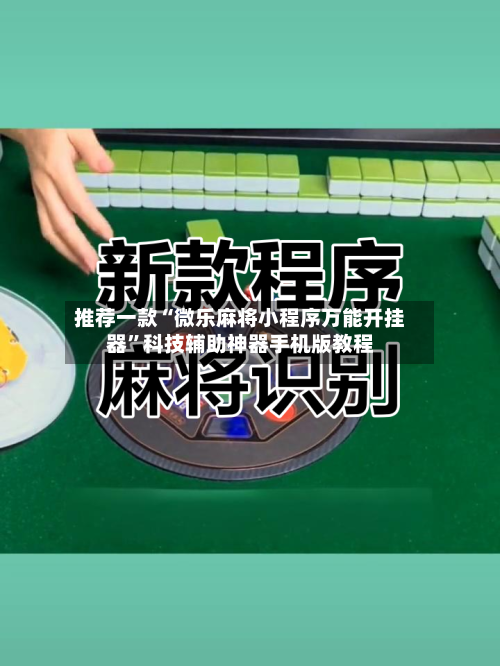 推荐一款“微乐麻将小程序万能开挂器	”科技辅助神器手机版教程-第1张图片