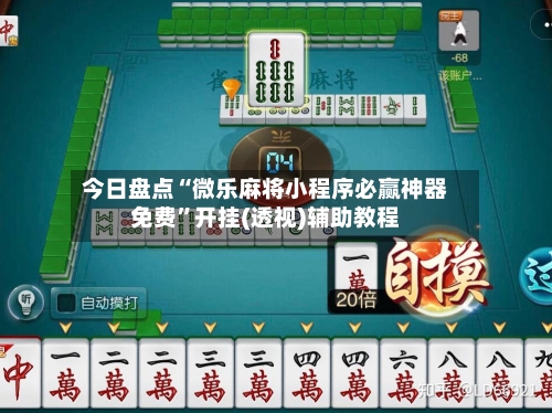 今日盘点“微乐麻将小程序必赢神器免费”开挂(透视)辅助教程-第1张图片