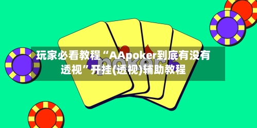 玩家必看教程“AApoker到底有没有透视”开挂(透视)辅助教程-第1张图片