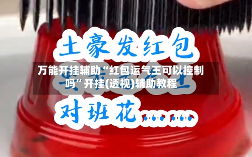 万能开挂辅助“红包运气王可以控制吗	”开挂(透视)辅助教程-第1张图片