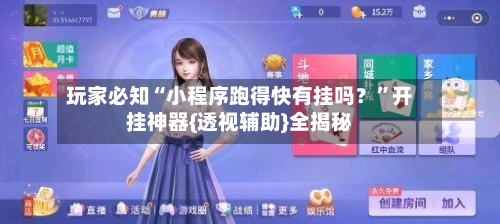 玩家必知“小程序跑得快有挂吗？”开挂神器{透视辅助}全揭秘-第1张图片