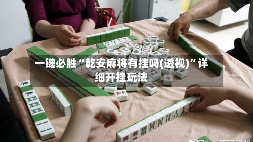 一键必胜“乾安麻将有挂吗(透视)”详细开挂玩法-第1张图片