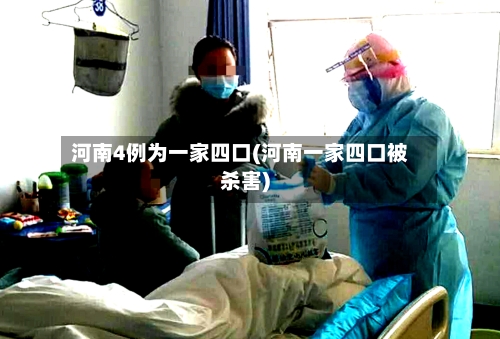 河南4例为一家四口(河南一家四口被杀害)-第1张图片