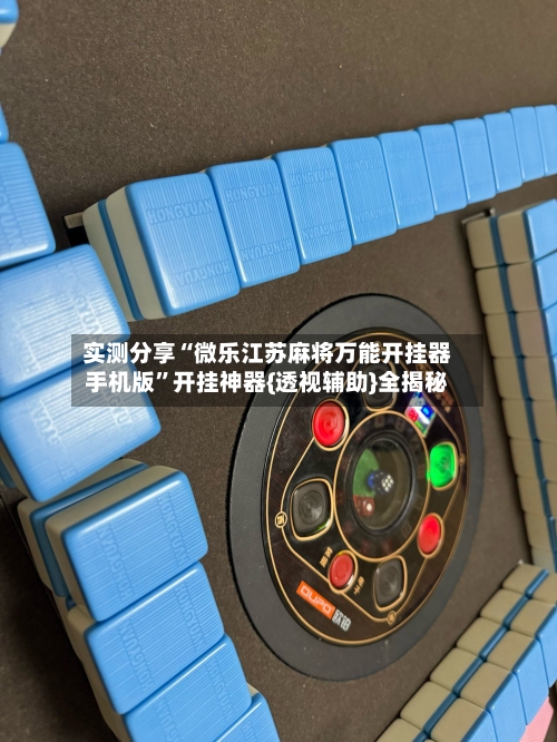 实测分享“微乐江苏麻将万能开挂器手机版	”开挂神器{透视辅助}全揭秘-第1张图片