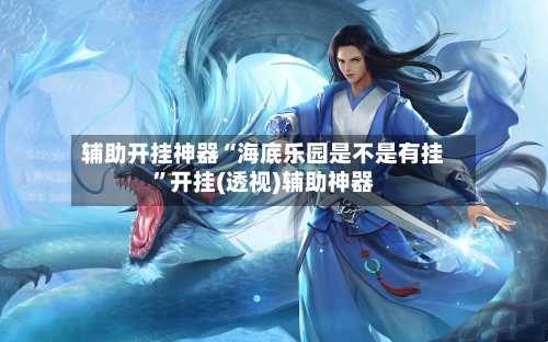 辅助开挂神器“海底乐园是不是有挂	”开挂(透视)辅助神器-第1张图片