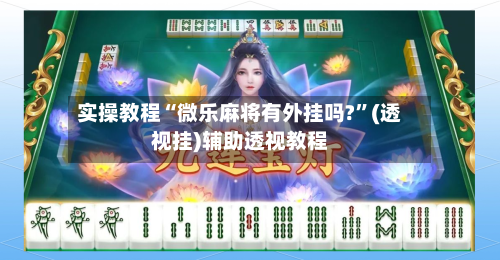 实操教程“微乐麻将有外挂吗?	”(透视挂)辅助透视教程-第1张图片
