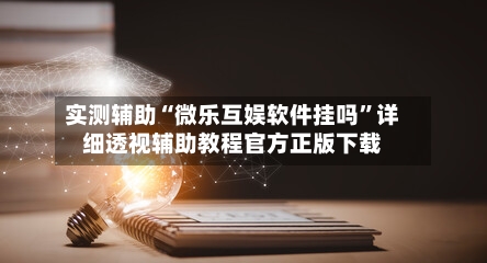 实测辅助“微乐互娱软件挂吗	”详细透视辅助教程官方正版下载-第1张图片