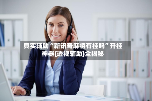 真实辅助“新讯奇麻将有挂吗	”开挂神器{透视辅助}全揭秘-第1张图片