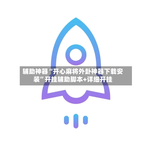 辅助神器“开心麻将外卦神器下载安装”开挂辅助脚本+详细开挂-第1张图片