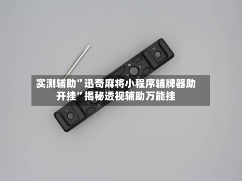 实测辅助”迅奇麻将小程序辅牌器助开挂	”揭秘透视辅助万能挂-第1张图片
